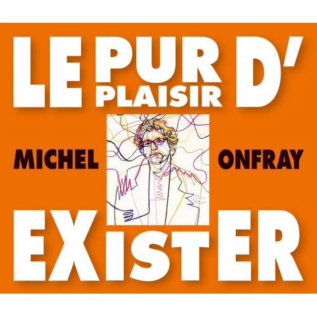 Le Pur Plaisir D'exister : Conférences de Michel Onfray à la BNF