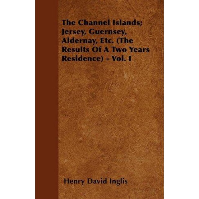 Les Channel Islands; Jersey, Guernsey, Aldernay, Etc. (les Résultats d'Une Résidence de Deux Ans) - Vol. I