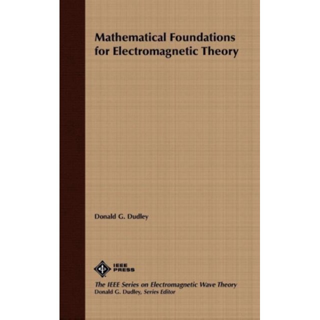 Mathematical Foundations of Electromagnetic Theory (IEEE Press Series on Electromagnetic Wave Theory)