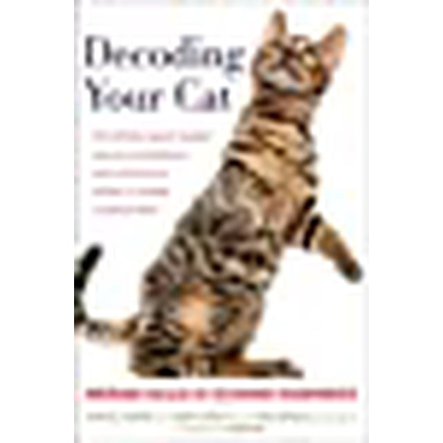Decoding Your Cat: The Ultimate Experts Explain Common Cat Behaviors and Reveal How to Prevent or Change Unwanted Ones