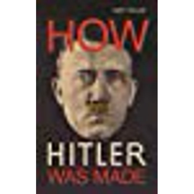 Comment Hitler A Été Fait: l'Allemagne et la Montée du Parfait Nazi