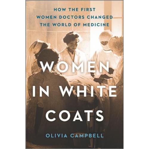 Women in White Coats How the First Women Doctors Changed the World of Medicine