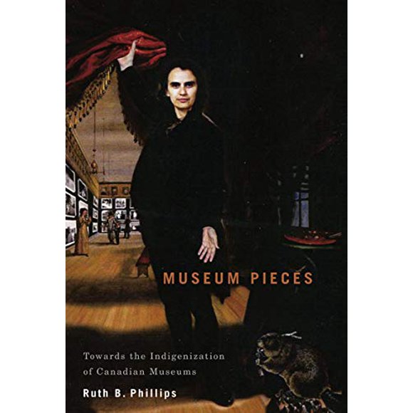 Museum Pieces: Toward the Indigenization of Canadian Museums (McGill-Queen's/Beaverbrook Canadian Foundation Studies in Art History)