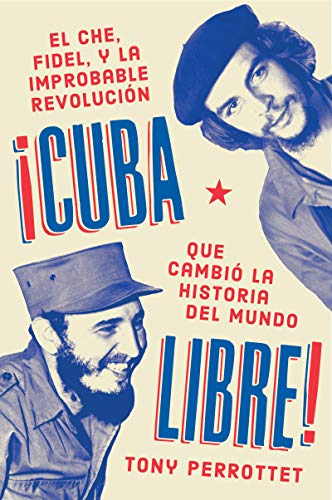 Cuba Libre: El Che, Fidel, Y La Improbable Revolucion Que Cambio La Historia Del Mundo