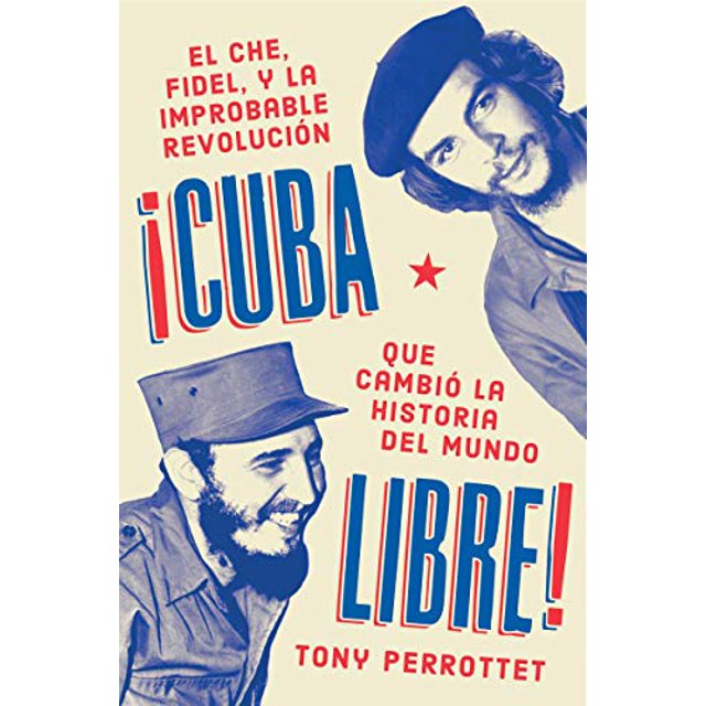 Cuba Libre: El Che, Fidel, Y La Improbable Revolucion Que Cambio La Historia Del Mundo