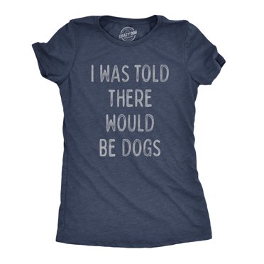 Womens I Was Told There Would Be Dogs T Shirt Funny Pet Puppy Lover Tee (Heather Navy) - S