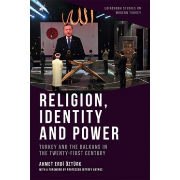 Religion, Identity and Power: Turkey and the Balkans in the Twenty-First Century (Edinburgh Studies on Modern Turkey)