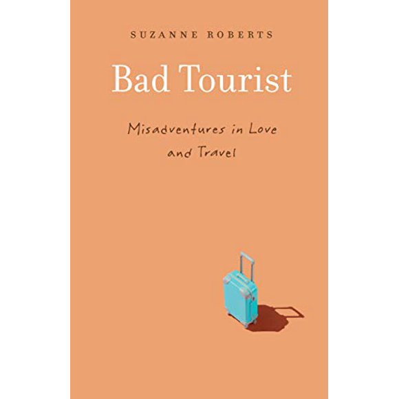 Bad Tourist: Misadventures in Love and Travel