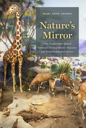 Nature's Mirror: How Taxidermists Shaped America's Natural History Museums and Saved Endangered Species