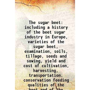 The sugar beet including a history of the beet sugar industry in Europe 1880 [Hardcover]