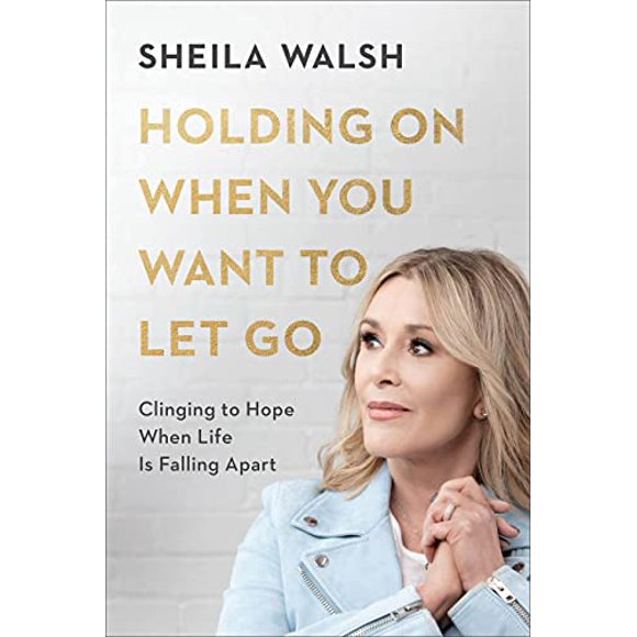 Holding On When You Want to Let Go: Clinging to Hope When Life Is Falling Apart