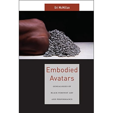 Embodied Avatars: Genealogies of Black Feminist Art and Performance (Sexual Cultures)