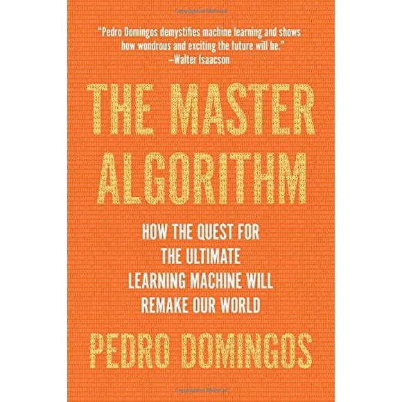 The Master Algorithm: How the Quest for the Ultimate Learning Machine Will Remake Our World