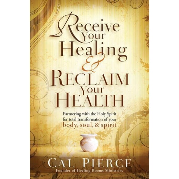 Receive Your Healing and Reclaim Your Health: Partnering with the Holy Spirit for Total Transformation of Your Body, Soul and Spirit