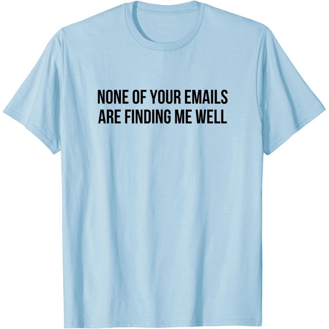 None Of Your Emails Are Finding Me Well T-Shirt - White - S