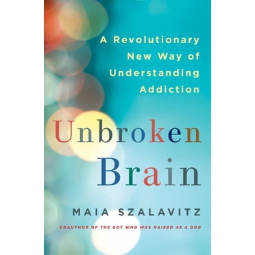 Unbroken Brain - A Revolutionary New Way of Understanding Addiction