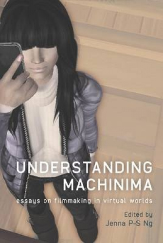 Understanding Machinima: Essais sur la Fabrication de Films dans les Mondes Virtuels