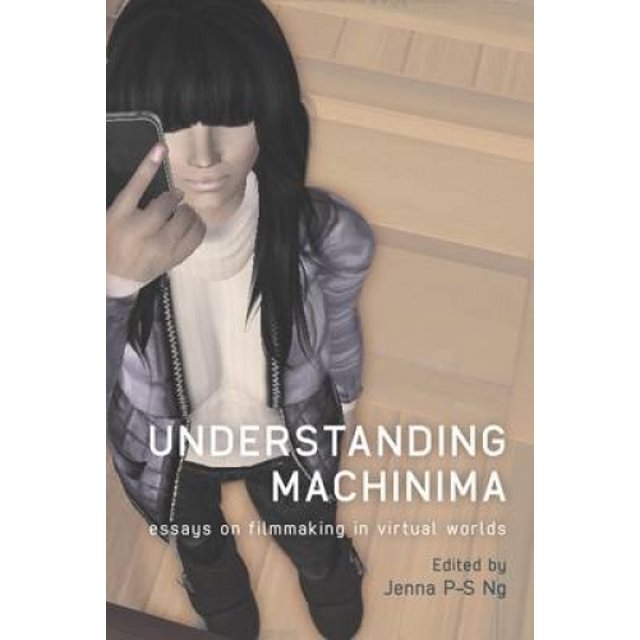 Understanding Machinima: Essais sur la Fabrication de Films dans les Mondes Virtuels