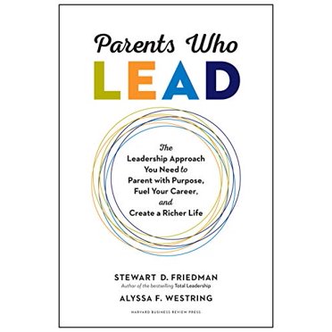 Parents Who Lead: The Leadership Approach You Need to Parent with Purpose, Fuel Your Career, and Create a Richer Life