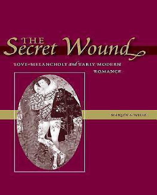 The Secret Wound: Love-Melancholy and Early Modern Romance