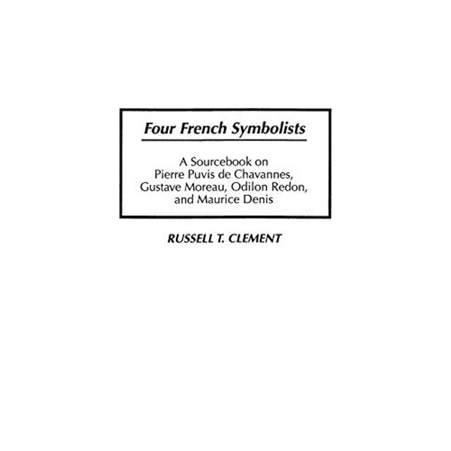 Four French Symbolists: A Sourcebook on Pierre Puvis de Chavannes, Gustave Moreau, Odilon Redon, and Maurice Denis (Art Reference Collection)
