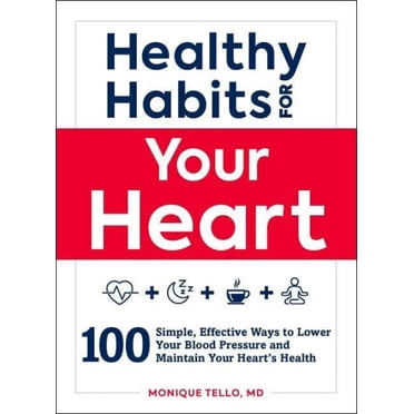 Healthy Habits for Your Heart: 100 Simple, Effective Ways to Lower Your Blood Pressure and Maintain Your Heart's Health