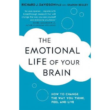 The Emotional Life of Your Brain: How Its Unique Patterns Affect the Way You Think, Feel, and Live - and How You Can Change Them