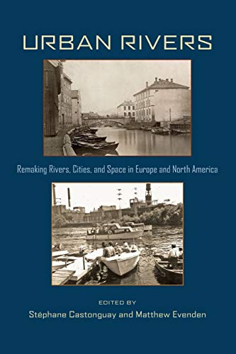 Urban Rivers: Remaking Rivers, Cities, and Space in Europe and North America (Pittsburgh Hist Urban Environ)