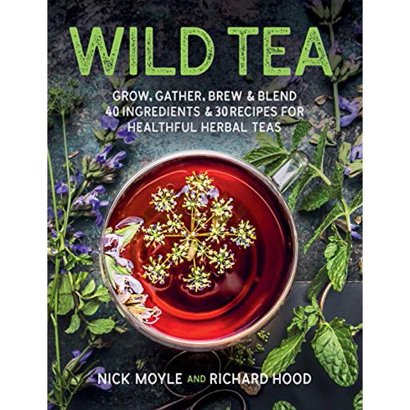 Wild Tea: Grow, gather, brew and blend 40 ingredients and 30 recipes for healthful herbal teas