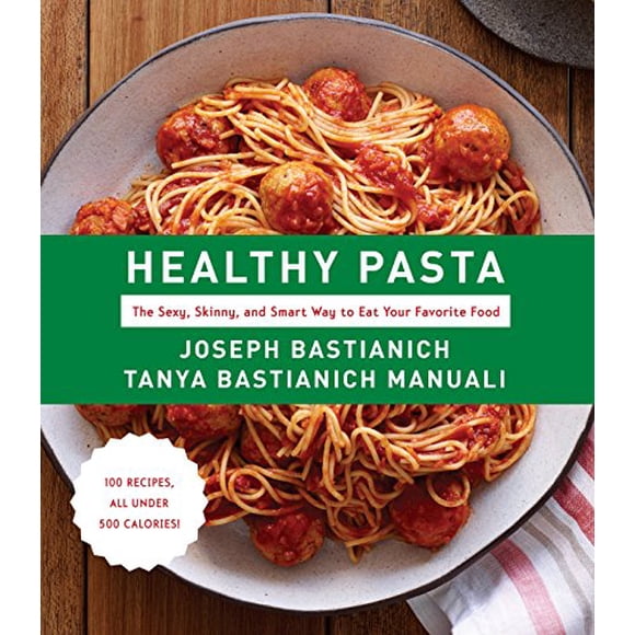 Healthy Pasta: The Sexy, Skinny, and Smart Way to Eat Your Favorite Food