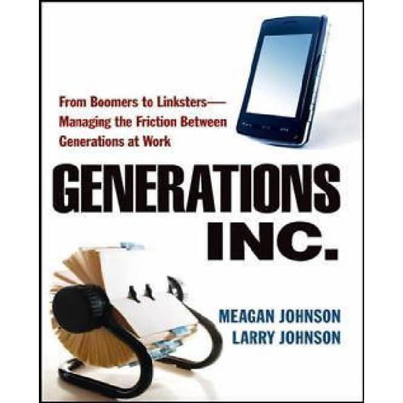 Generations, Inc.: From Boomers to Linksters - Managing the Friction Between Generations at Work