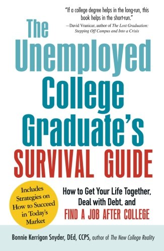 The Unemployed College Graduate's Survival Guide: How To Get Your Life Together, Deal With Debt, And Find A Job After College