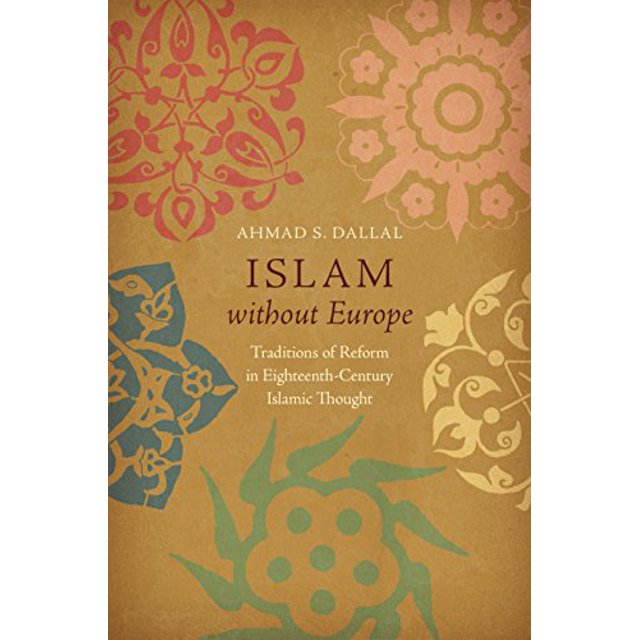 Islam without Europe: Traditions of Reform in Eighteenth-Century Islamic Thought (Islamic Civilization and Muslim Networks)