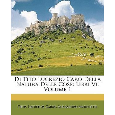 Di Tito Lucrezio Caro Della Natura Delle Cose: Libri VI, Volume 1