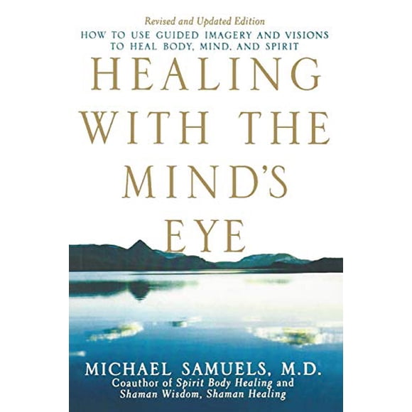 Healing with the Mind's Eye: How to Use Guided Imagery and Visions to Heal Body, Mind, and Spirit, Revised and Updated Edition