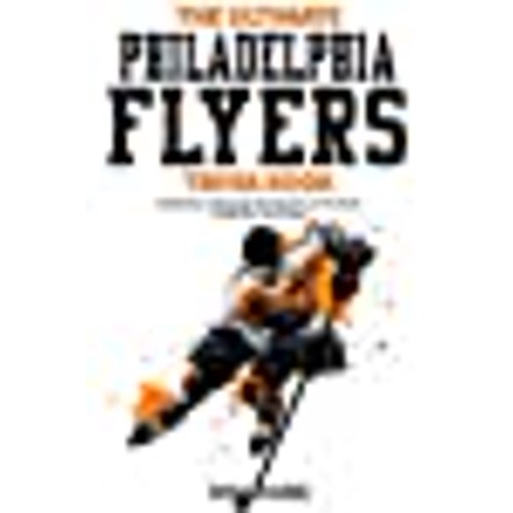 The Ultimate Philadelphia Flyers Trivia Book: A Collection of Amazing Trivia Quizzes and Fun Facts for Die-Hard Flyers Fans!