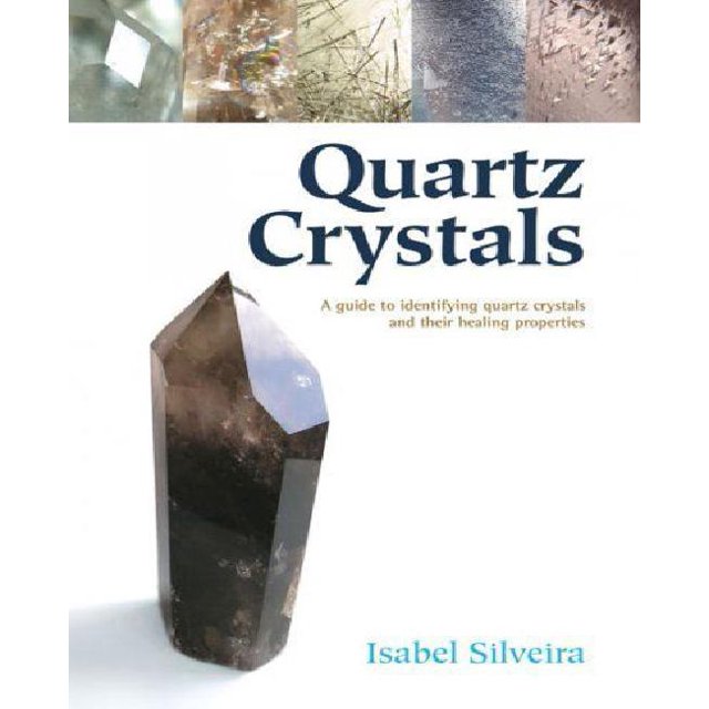 Quartz Crystals: A Guide to Identifying Quartz Crystals and Their Healing Properties, Including the Many Types of Clear Quartz Crystals