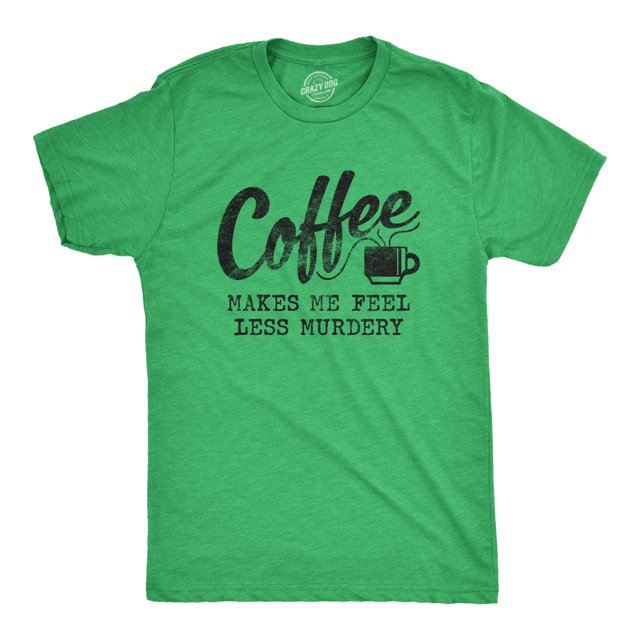 Mens Coffee Makes Me Feel Less Murdery T Shirt Funny Sarcastic Tee (Heather Green) - XXL