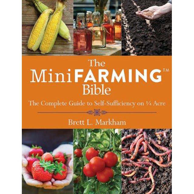 The Mini Farming Bible: The Complete Guide to Self-Sufficiency on 1/4 Acre