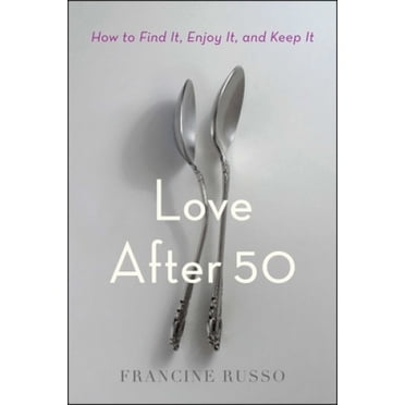 Love After 50: How to Find It, Enjoy It, and Keep It