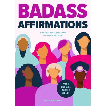 Badass Affirmations: The Wit and Wisdom of Wild Women (Inspirational Quotes for Women, Book Gift for Women, Powerful Affirmations)