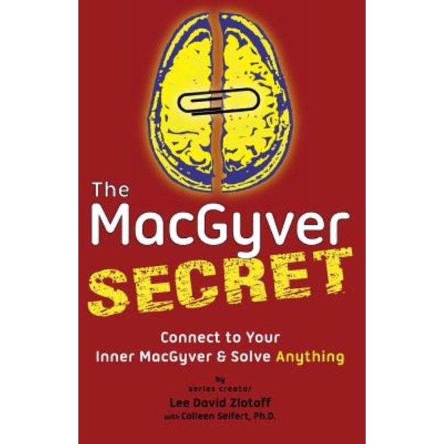 The Macgyver Secret: Connect to Your Inner Macgyver and Solve Anything