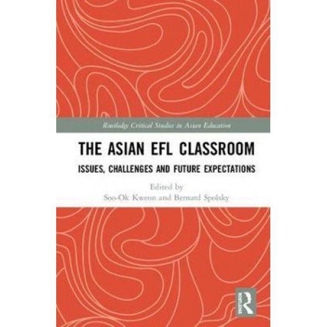 The Asian EFL Classroom: Issues, Challenges and Future Expectations (Routledge Critical Studies in Asian Education)