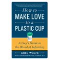 thumbnail image 1 of How to Make Love to a Plastic Cup: A Guy's Guide to the World of Infertility, 1 of 1
