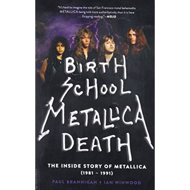 Birth School Metallica Death: The Inside Story of Metallica (1981-1991)
