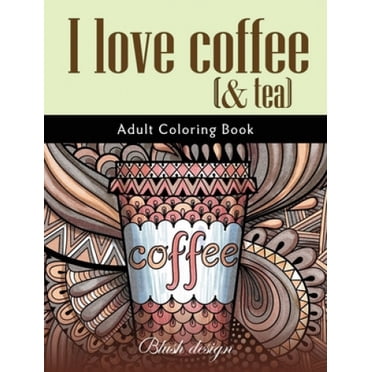 I Love Coffee and Tea: Adult Coloring Book