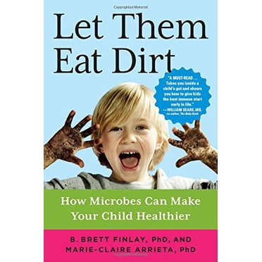Let Them Eat Dirt: How Microbes Can Make Your Child Healthier