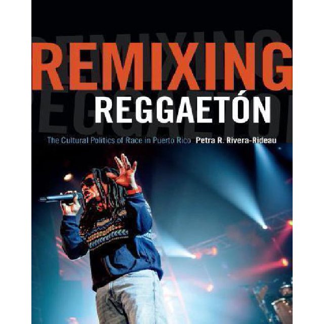 Remixing Reggaeton: The Cultural Politics of Race in Puerto Rico