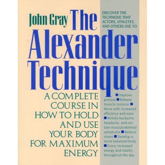 Your Guide to the Alexander Technique: A Complete Course in How to Hold and Use Your Body for Maximum Energy