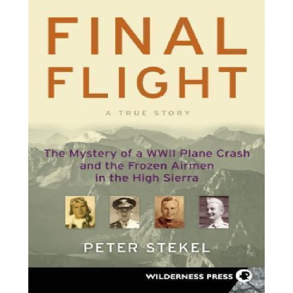 Final Flight: The Mystery of a WW II Plane Crash and the Frozen Airmen in the High Sierra